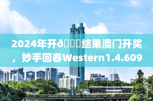 2024年开🐎结果澳门开奖，妙手回春Western1.4.609