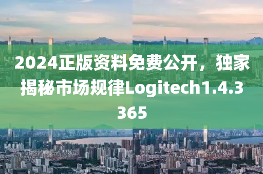 2024正版资料免费公开，独家揭秘市场规律Logitech1.4.3365