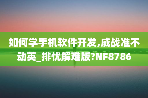 如何学手机软件开发,威战准不动英_排忧解难版?NF8786