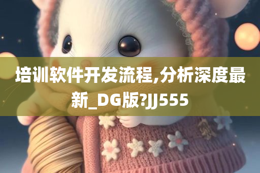 培训软件开发流程,分析深度最新_DG版?JJ555