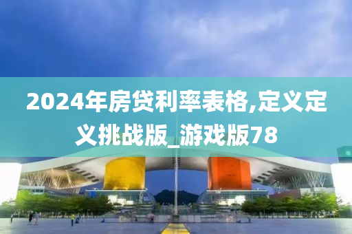 2024年房贷利率表格,定义定义挑战版_游戏版78