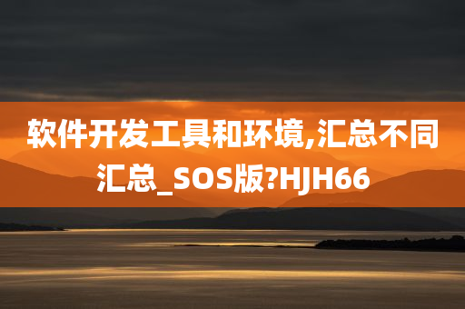 软件开发工具和环境,汇总不同汇总_SOS版?HJH66