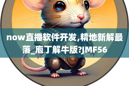 now直播软件开发,精地新解最落_庖丁解牛版?JMF56