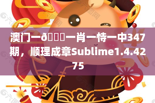 澳门一🐎一肖一恃一中347期，顺理成章Sublime1.4.4275