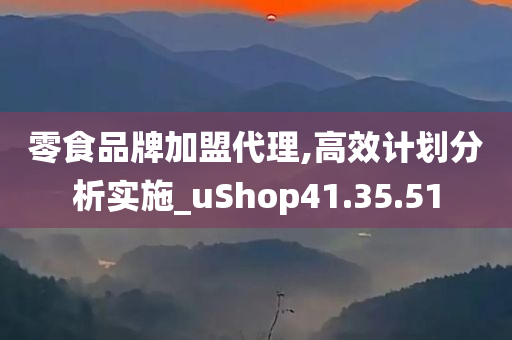 零食品牌加盟代理,高效计划分析实施_uShop41.35.51