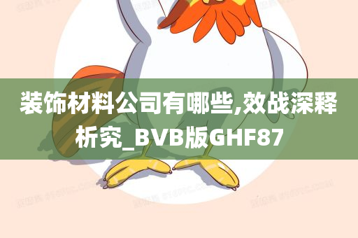 装饰材料公司有哪些,效战深释析究_BVB版GHF87