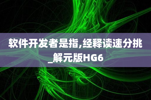 软件开发者是指,经释读速分挑_解元版HG6