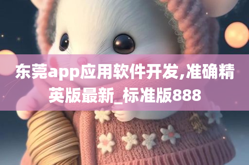 东莞app应用软件开发,准确精英版最新_标准版888