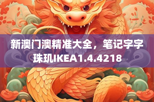 新澳门澳精准大全，笔记字字珠玑IKEA1.4.4218