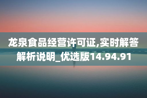 龙泉食品经营许可证,实时解答解析说明_优选版14.94.91