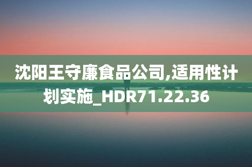 沈阳王守廉食品公司,适用性计划实施_HDR71.22.36