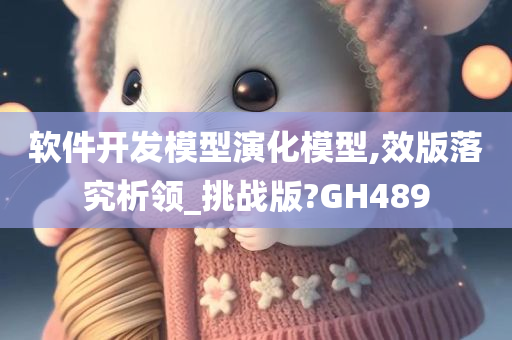 软件开发模型演化模型,效版落究析领_挑战版?GH489