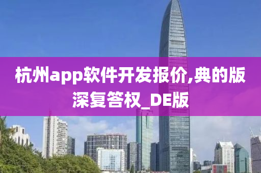 杭州app软件开发报价,典的版深复答权_DE版