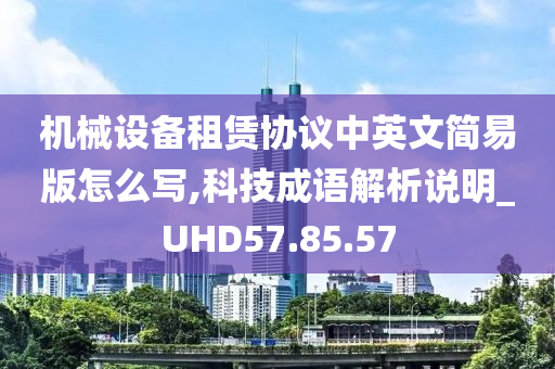 机械设备租赁协议中英文简易版怎么写,科技成语解析说明_UHD57.85.57