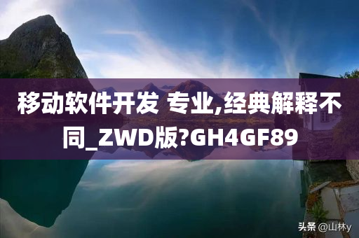 移动软件开发 专业,经典解释不同_ZWD版?GH4GF89