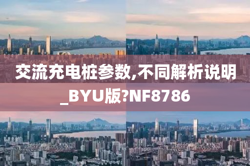 交流充电桩参数,不同解析说明_BYU版?NF8786