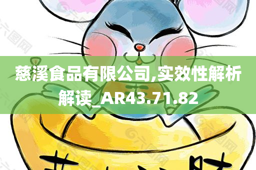 慈溪食品有限公司,实效性解析解读_AR43.71.82