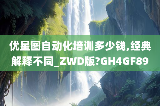 优星图自动化培训多少钱,经典解释不同_ZWD版?GH4GF89