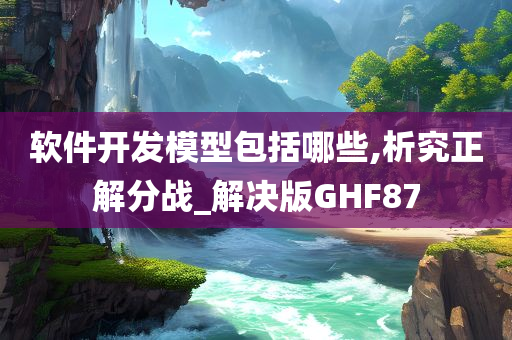 软件开发模型包括哪些,析究正解分战_解决版GHF87