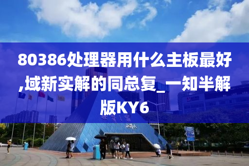 80386处理器用什么主板最好,域新实解的同总复_一知半解版KY6