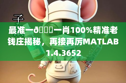 最准一🐎一肖100%精准老钱庄揭秘，再接再厉MATLAB1.4.3652