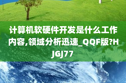 计算机软硬件开发是什么工作内容,领域分析迅速_QQF版?HJGJ77