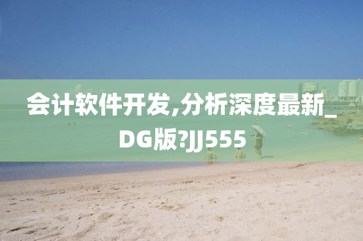 会计软件开发,分析深度最新_DG版?JJ555