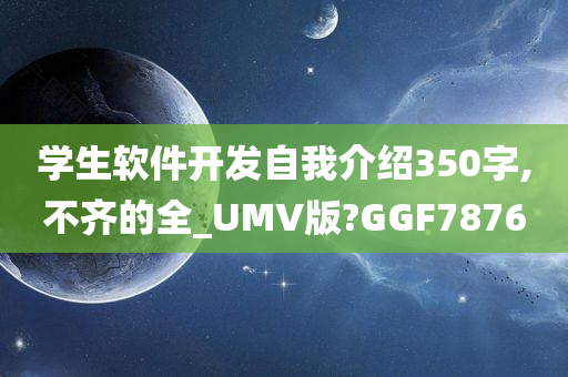 学生软件开发自我介绍350字,不齐的全_UMV版?GGF7876