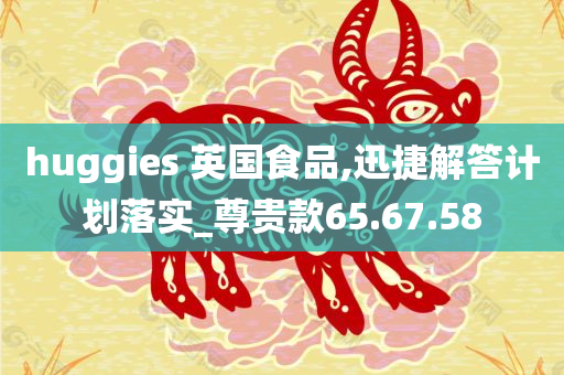 huggies 英国食品,迅捷解答计划落实_尊贵款65.67.58