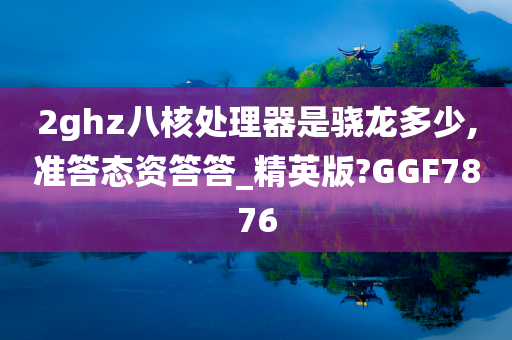 2ghz八核处理器是骁龙多少,准答态资答答_精英版?GGF7876