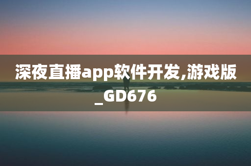 深夜直播app软件开发,游戏版_GD676