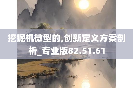 挖掘机微型的,创新定义方案剖析_专业版82.51.61