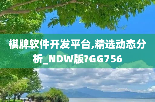 棋牌软件开发平台,精选动态分析_NDW版?GG756