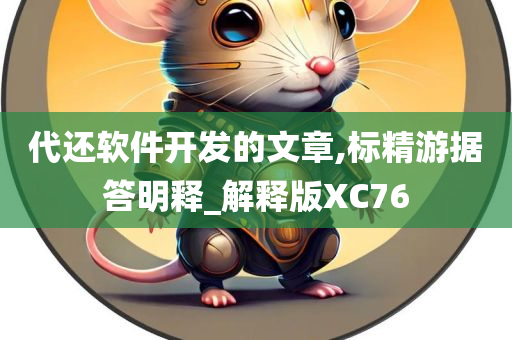 代还软件开发的文章,标精游据答明释_解释版XC76