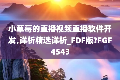 小草莓的直播视频直播软件开发,详析精选详析_FDF版?FGF4543