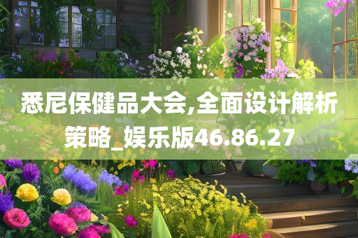 悉尼保健品大会,全面设计解析策略_娱乐版46.86.27