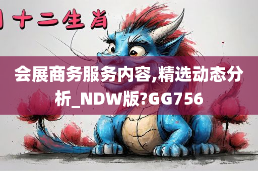 会展商务服务内容,精选动态分析_NDW版?GG756