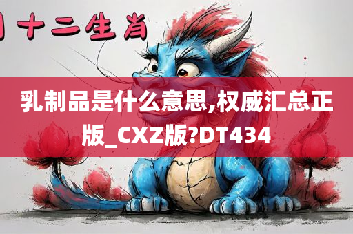 乳制品是什么意思,权威汇总正版_CXZ版?DT434