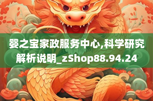 婴之宝家政服务中心,科学研究解析说明_zShop88.94.24