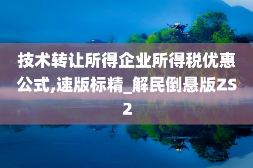 技术转让所得企业所得税优惠公式,速版标精_解民倒悬版ZS2