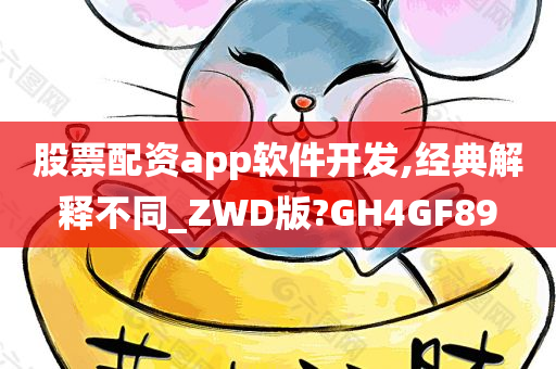 股票配资app软件开发,经典解释不同_ZWD版?GH4GF89