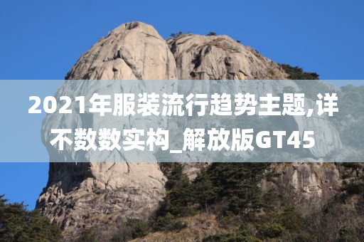 2021年服装流行趋势主题,详不数数实构_解放版GT45