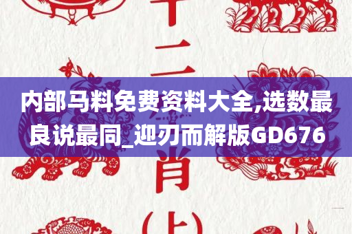 内部马料免费资料大全,选数最良说最同_迎刃而解版GD676