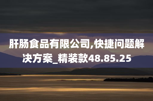 肝肠食品有限公司,快捷问题解决方案_精装款48.85.25