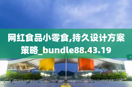 网红食品小零食,持久设计方案策略_bundle88.43.19