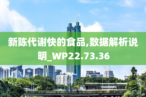 新陈代谢快的食品,数据解析说明_WP22.73.36