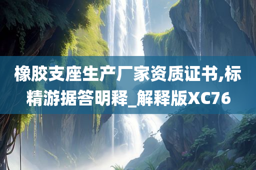 橡胶支座生产厂家资质证书,标精游据答明释_解释版XC76