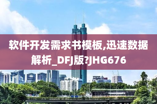 软件开发需求书模板,迅速数据解析_DFJ版?JHG676