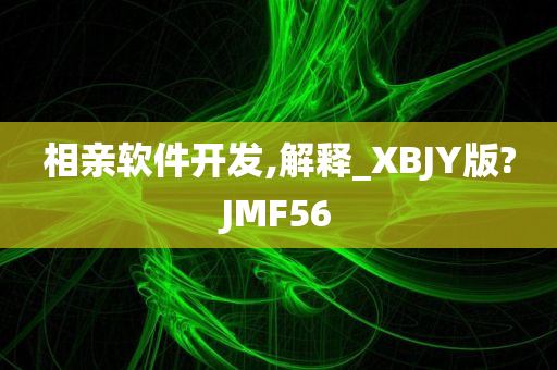 相亲软件开发,解释_XBJY版?JMF56