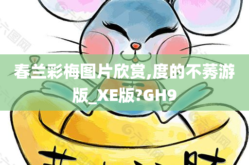 春兰彩梅图片欣赏,度的不莠游版_XE版?GH9